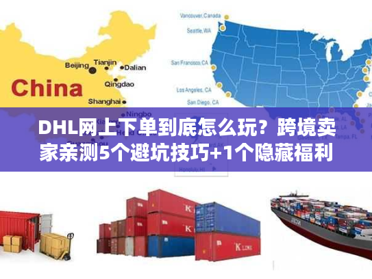 DHL网上下单到底怎么玩？跨境卖家亲测5个避坑技巧+1个隐藏福利