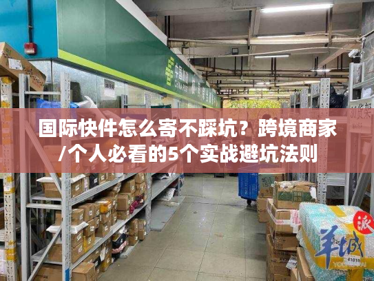 国际快件怎么寄不踩坑？跨境商家/个人必看的5个实战避坑法则