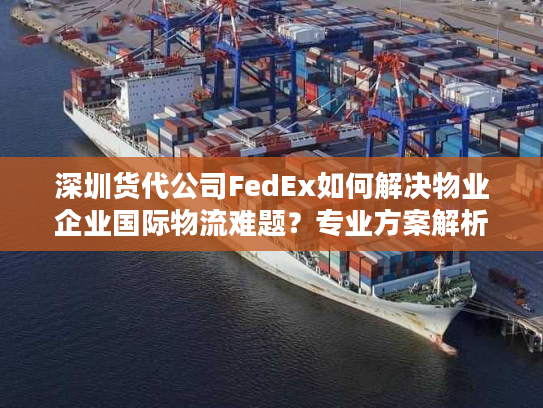 深圳货代公司FedEx如何解决物业企业国际物流难题？专业方案解析