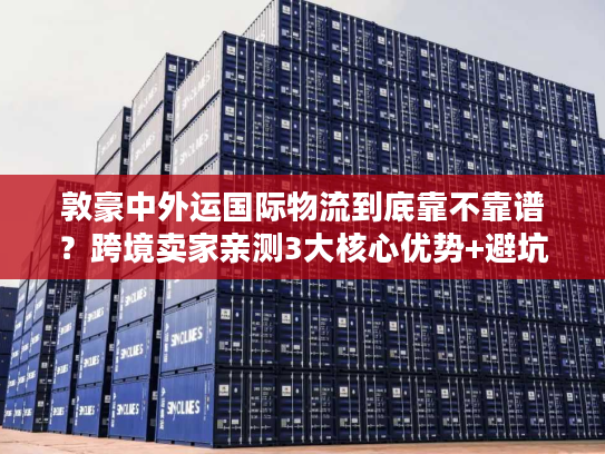 敦豪中外运国际物流到底靠不靠谱？跨境卖家亲测3大核心优势+避坑指南