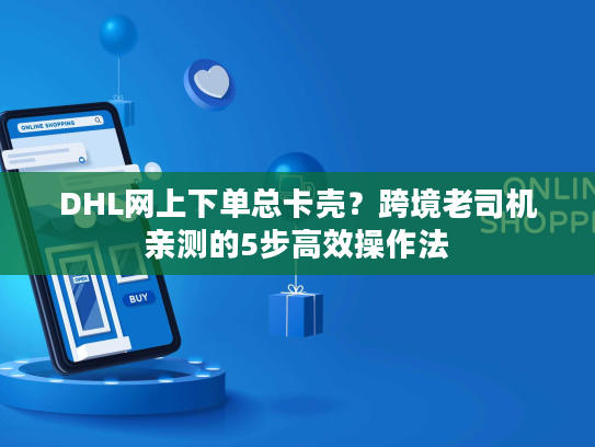 DHL网上下单总卡壳？跨境老司机亲测的5步高效操作法