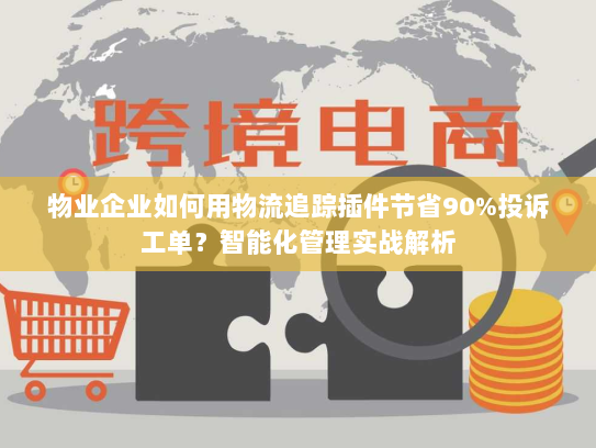 物业企业如何用物流追踪插件节省90%投诉工单？智能化管理实战解析