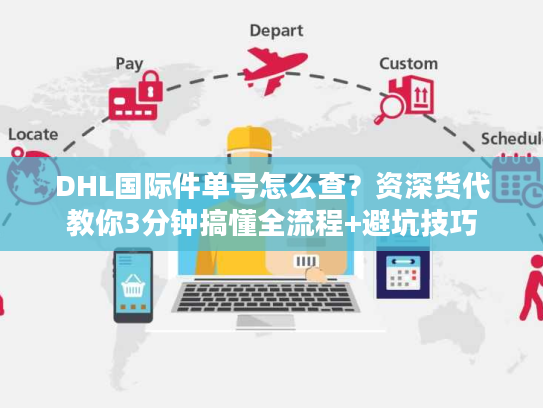 DHL国际件单号怎么查?资深货代教你3分钟搞懂全流程+避坑技巧 DHL国际件单号怎么查?资深货代教你3分钟搞懂全流程+避坑技巧