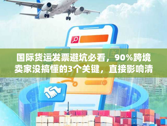 国际货运发票避坑必看,90%跨境卖家没搞懂的3个关键,直接影响清关速度! 国际货运发票避坑必看,90%跨境卖家没搞懂的3个关键,直接影响清关速度!
