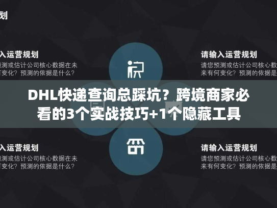 DHL快递查询总踩坑？跨境商家必看的3个实战技巧+1个隐藏工具