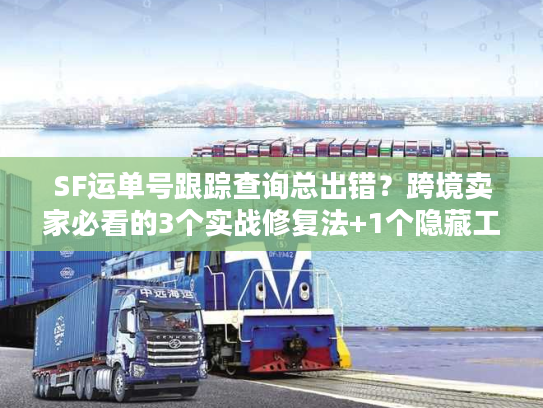 SF运单号跟踪查询总出错？跨境卖家必看的3个实战修复法+1个隐藏工具