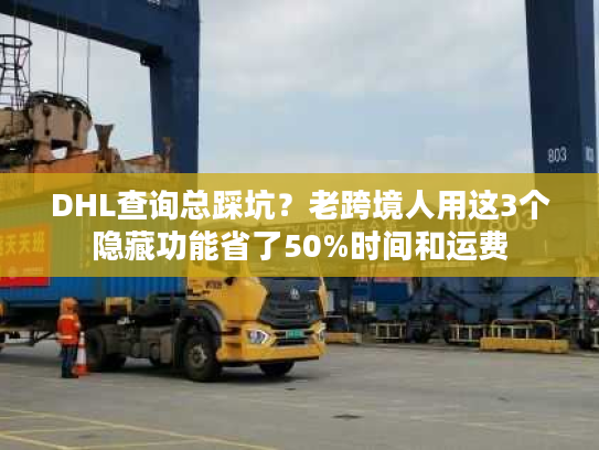 DHL查询总踩坑？老跨境人用这3个隐藏功能省了50%时间和运费