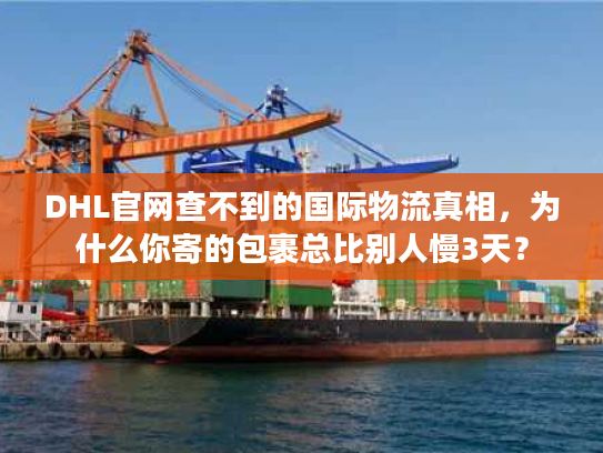 DHL官网查不到的国际物流真相，为什么你寄的包裹总比别人慢3天？