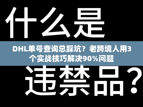 DHL单号查询总踩坑？老跨境人用3个实战技巧解决90%问题