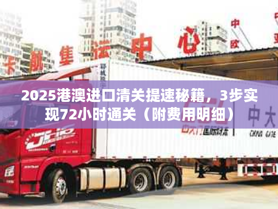 2025港澳进口清关提速秘籍，3步实现72小时通关（附费用明细）