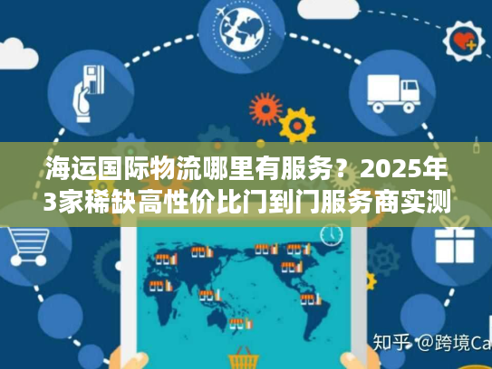 海运国际物流哪里有服务？2025年3家稀缺高性价比门到门服务商实测推荐