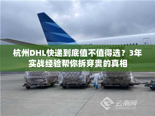 杭州DHL快递到底值不值得选？3年实战经验帮你拆穿贵的真相