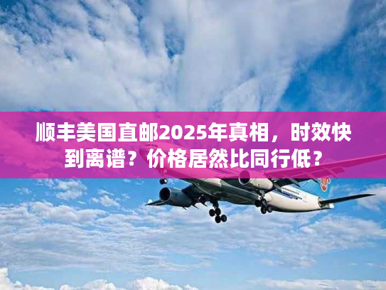 顺丰美国直邮2025年真相，时效快到离谱？价格居然比同行低？