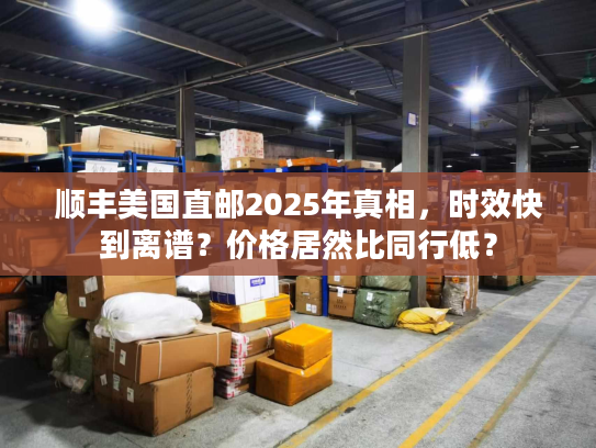 顺丰美国直邮2025年真相，时效快到离谱？价格居然比同行低？