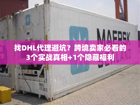 找DHL代理避坑？跨境卖家必看的3个实战真相+1个隐藏福利