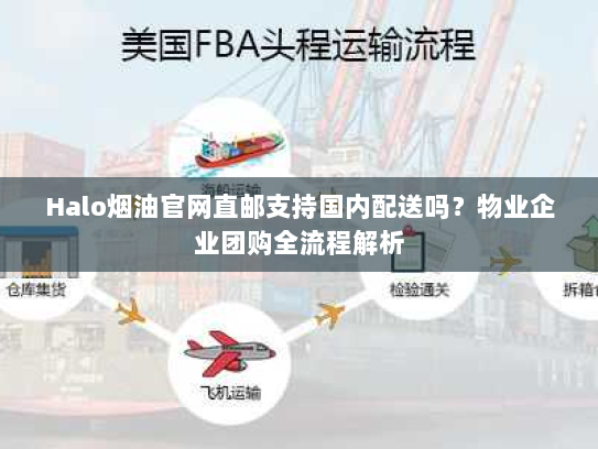 Halo烟油官网直邮支持国内配送吗?物业企业团购全流程解析 Halo烟油官网直邮支持国内配送吗?物业企业团购全流程解析