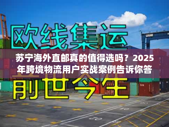 苏宁海外直邮真的值得选吗？2025年跨境物流用户实战案例告诉你答案