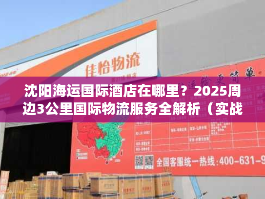 沈阳海运国际酒店在哪里?2025周边3公里国际物流服务全解析(实战版) 沈阳海运国际酒店在哪里?2025周边3公里国际物流服务全解析(实战版)