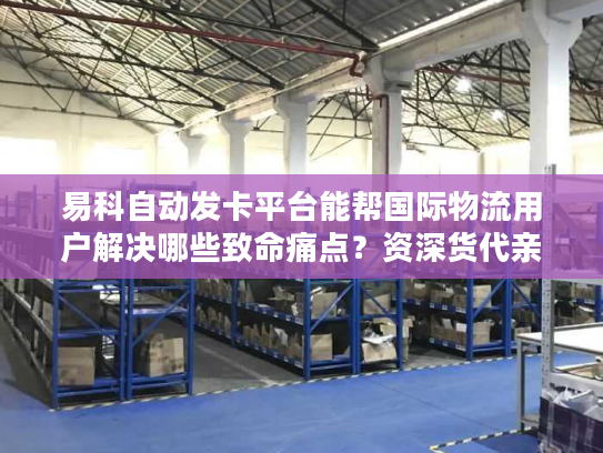 易科自动发卡平台能帮国际物流用户解决哪些致命痛点?资深货代亲测3个月的实战答案 易科自动发卡平台能帮国际物流用户解决哪些致命痛点?资深货代亲测3个月的实战答案