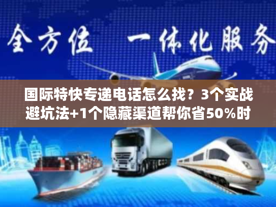 国际特快专递电话怎么找？3个实战避坑法+1个隐藏渠道帮你省50%时间