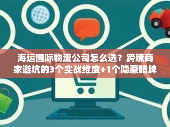 海运国际物流公司怎么选？跨境商家避坑的3个实战维度+1个隐藏暗牌