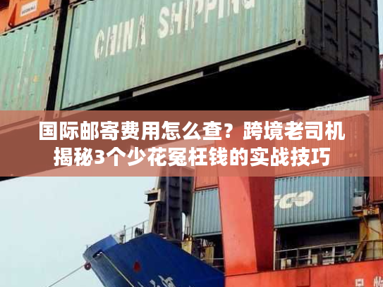 国际邮寄费用怎么查？跨境老司机揭秘3个少花冤枉钱的实战技巧