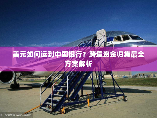 美元如何运到中国银行?跨境资金归集最全方案解析 美元如何运到中国银行?跨境资金归集最全方案解析