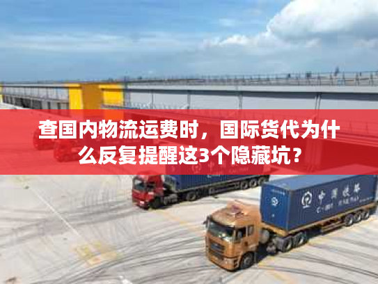 查国内物流运费时，国际货代为什么反复提醒这3个隐藏坑？