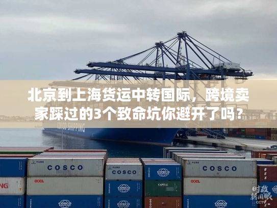 北京到上海货运中转国际，跨境卖家踩过的3个致命坑你避开了吗？