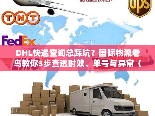 DHL快递查询总踩坑？国际物流老鸟教你3步查透时效、单号与异常（2025最新）