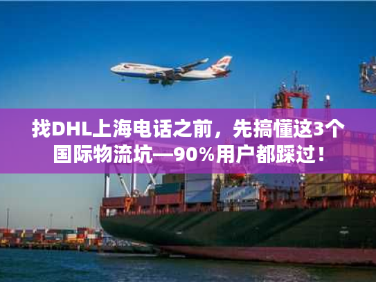 找DHL上海电话之前，先搞懂这3个国际物流坑—90%用户都踩过！