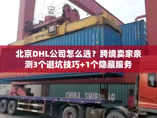 北京DHL公司怎么选？跨境卖家亲测3个避坑技巧+1个隐藏服务