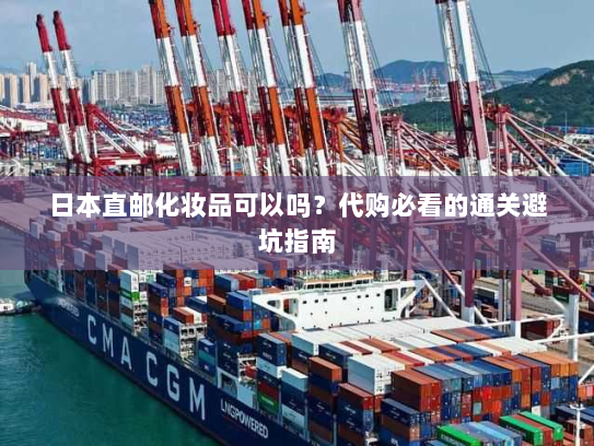 日本直邮化妆品可以吗?代购必看的通关避坑指南 日本直邮化妆品可以吗?代购必看的通关避坑指南