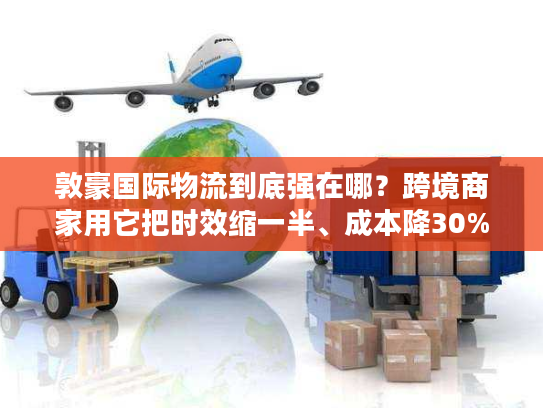 敦豪国际物流到底强在哪？跨境商家用它把时效缩一半、成本降30%的实战逻辑