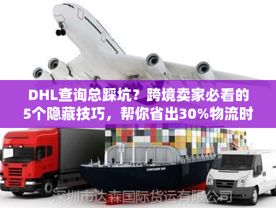 DHL查询总踩坑?跨境卖家必看的5个隐藏技巧,帮你省出30%物流时间 DHL查询总踩坑?跨境卖家必看的5个隐藏技巧,帮你省出30%物流时间