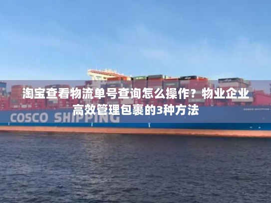 淘宝查看物流单号查询怎么操作?物业企业高效管理包裹的3种方法 淘宝查看物流单号查询怎么操作?物业企业高效管理包裹的3种方法