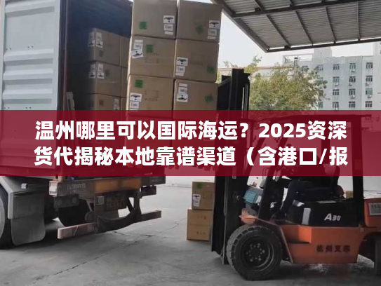 温州哪里可以国际海运?2025资深货代揭秘本地靠谱渠道(含港口/报价/避坑) 温州哪里可以国际海运?2025资深货代揭秘本地靠谱渠道(含港口/报价/避坑)