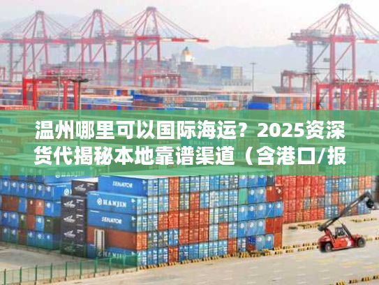 温州哪里可以国际海运?2025资深货代揭秘本地靠谱渠道(含港口/报价/避坑) 温州哪里可以国际海运?2025资深货代揭秘本地靠谱渠道(含港口/报价/避坑)