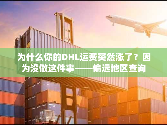 为什么你的DHL运费突然涨了？因为没做这件事——偏远地区查询