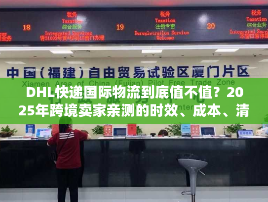 DHL快递国际物流到底值不值？2025年跨境卖家亲测的时效、成本、清关真相