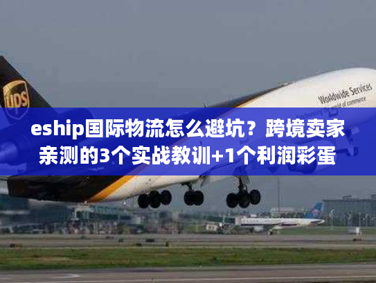 eship国际物流怎么避坑?跨境卖家亲测的3个实战教训+1个利润彩蛋 eship国际物流怎么避坑?跨境卖家亲测的3个实战教训+1个利润彩蛋