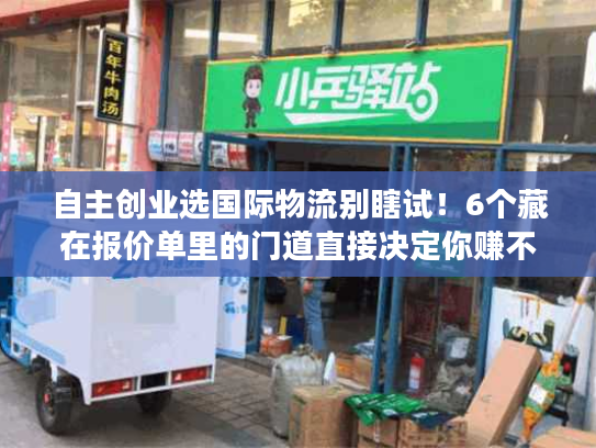 自主创业选国际物流别瞎试！6个藏在报价单里的门道直接决定你赚不赚钱