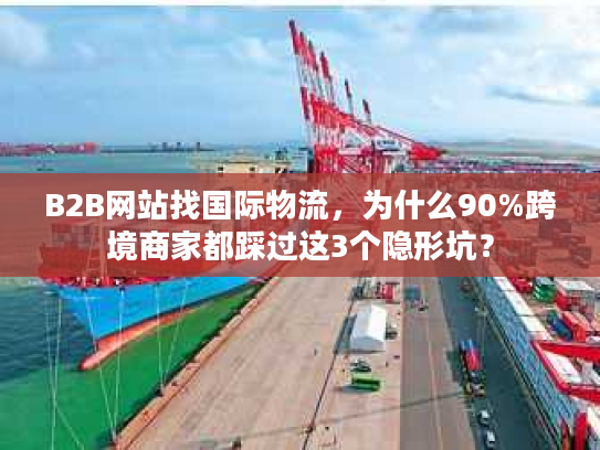 B2B网站找国际物流,为什么90%跨境商家都踩过这3个隐形坑? B2B网站找国际物流,为什么90%跨境商家都踩过这3个隐形坑?