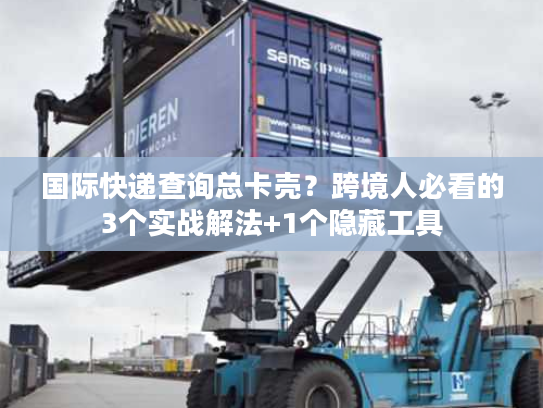 国际快递查询总卡壳?跨境人必看的3个实战解法+1个隐藏工具 国际快递查询总卡壳?跨境人必看的3个实战解法+1个隐藏工具