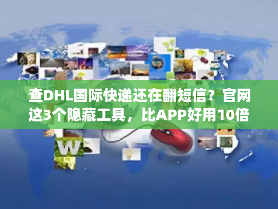 查DHL国际快递还在翻短信？官网这3个隐藏工具，比APP好用10倍
