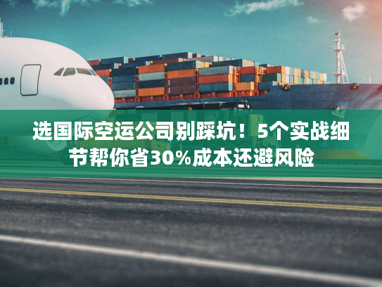 选国际空运公司别踩坑！5个实战细节帮你省30%成本还避风险