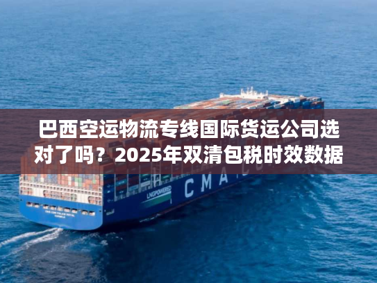 巴西空运物流专线国际货运公司选对了吗？2025年双清包税时效数据+避坑技巧