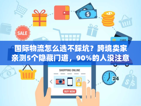 国际物流怎么选不踩坑？跨境卖家亲测5个隐藏门道，90%的人没注意