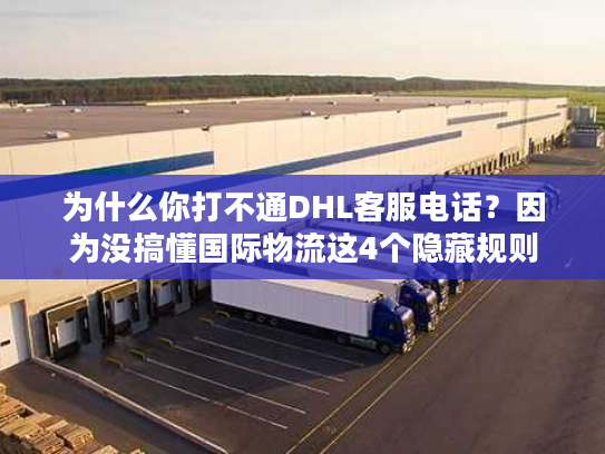 为什么你打不通DHL客服电话？因为没搞懂国际物流这4个隐藏规则