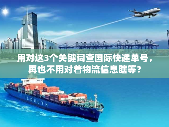 用对这3个关键词查国际快递单号，再也不用对着物流信息瞎等？